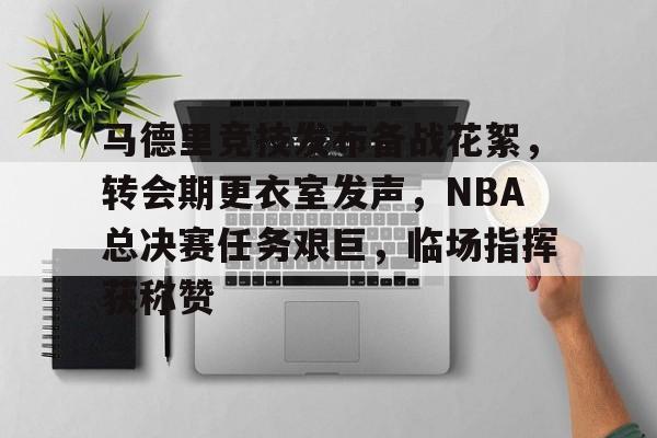 包含马德里竞技发布备战花絮，转会期更衣室发声，NBA总决赛任务艰巨，临场指挥获称赞的词条-九游云游戏平台入口